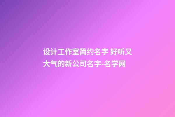 设计工作室简约名字 好听又大气的新公司名字-名学网-第1张-公司起名-玄机派